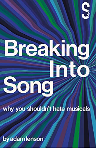 Breaking into Song Why You Shouldn't Hate Musicals