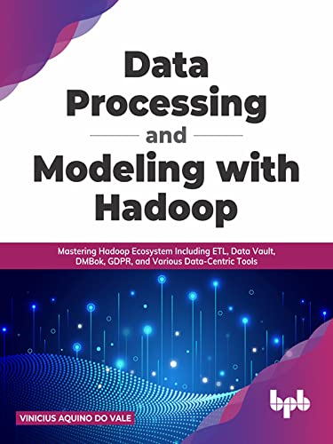 Data Processing and Modeling with Hadoop Mastering Hadoop Ecosystem Including ETL, Data Vault, DMBok