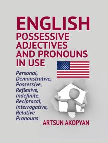 English Possessive Adjectives and Pronouns in Use Personal, Demonstrative, Possessive, Reflexive, Indefinite