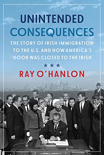 Unintended Consequences The Story of Irish Immigration to the U.S. and How America's Door was Closed to the Irish