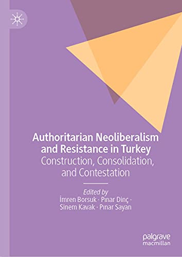 Authoritarian Neoliberalism and Resistance in Turkey Construction, Consolidation, and Contestation