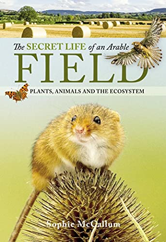 The Secret Life of an Arable Field Plants, Animals and the Ecosystem