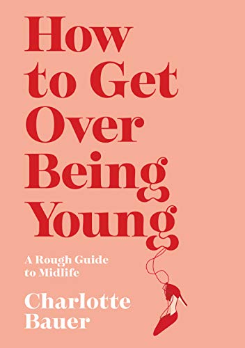 How to Get Over Being Young A Rough Guide to Midlife