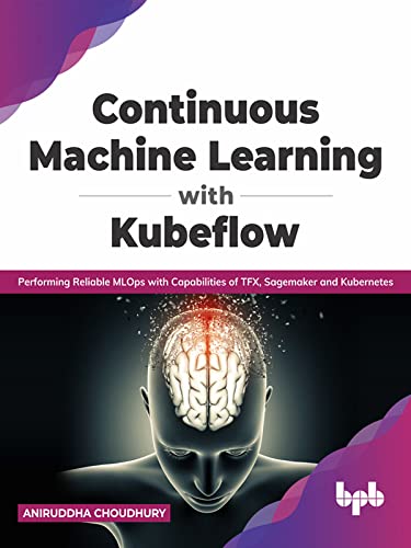 Continuous Machine Learning with Kubeflow Performing Reliable MLOps with Capabilities of TFX, Sagemaker and Kubernetes