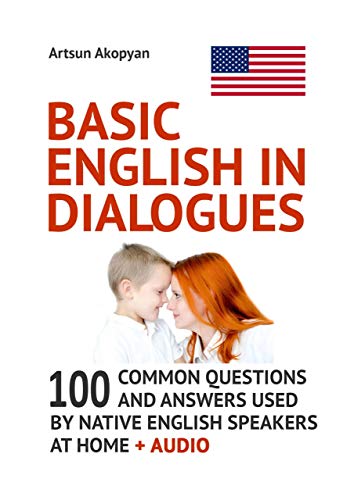 Basic English in Dialogues 100 Common Questions and Answers Used by Native English Speakers at Home