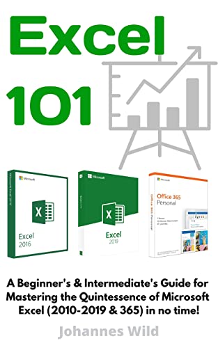 Excel 101 A Beginner's & Intermediate's Guide for Mastering the Quintessence of Microsoft Excel (2010-2019 & 365)