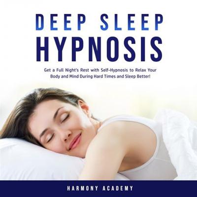 Deep Sleep Hypnosis: Get a Full Night's Rest with Self Hypnosis to Relax Your Body and Mind During Hard Times... [Audiobook]