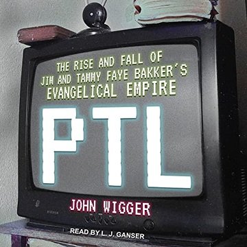 PTL: The Rise and Fall of Jim and Tammy Faye Bakker's Evangelical Empire [Audiobook]