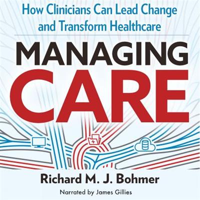 Managing Care: Leading Clinical Change and Transforming Healthcare [Audiobook]
