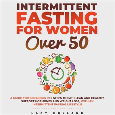 Intermittent Fasting for Women Over 50: A Guide for Beginners in 9 Steps to Eat Clean and Healthy [Audiobook]