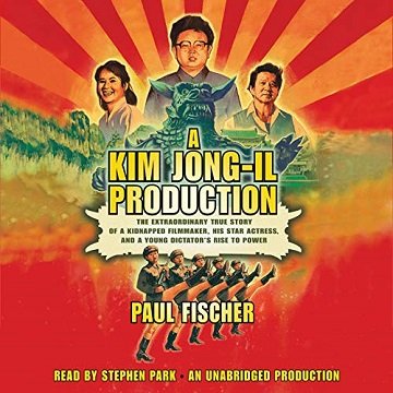 A Kim Jong Il Production: The Extraordinary True Story of a Kidnapped Filmmaker, His Star Actress, and a Young [Audiobook]