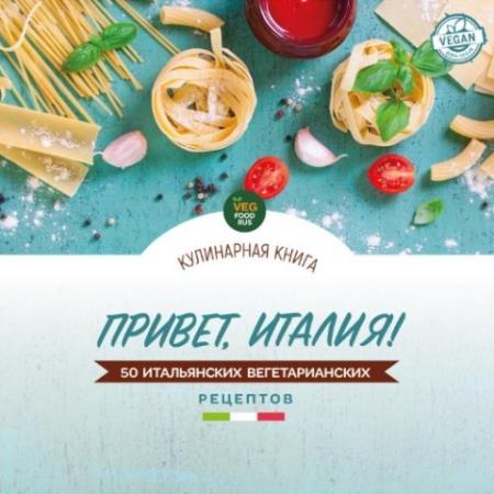 Лена Манес, Курбангалиев Евгений, Хаюстова Анна - Привет, Италия! 50 итальянских вегетарианских рецептов (2021)