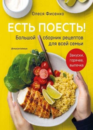 Фисенко Олеся - Есть поесть! Большой сборник рецептов для всей семьи. Закуски, горячее, выпечка
