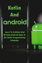 Скачать Kotlin And Android: Learn To Architect And Develop Android Apps In The Kotlin Programming Language