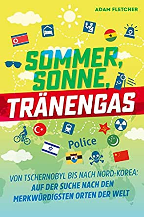 Cover: Adam Fletcher - Sommer, Sonne, Tränengas Von TschernAuf der Suche nach den merkwürdigsten Orten der Welt