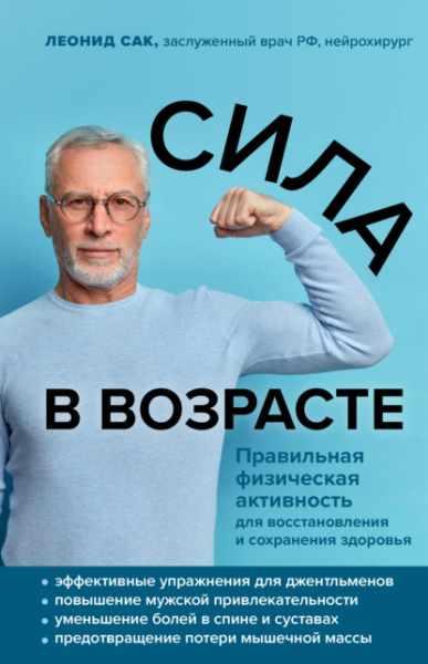 Сила в возрасте. Правильная физическая активность для восстановления и сохранения здоровья Леонид Сак (2021)