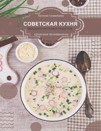 Сихимбаева Е. - Советская кухня: 20 знаковых рецептов (2021)