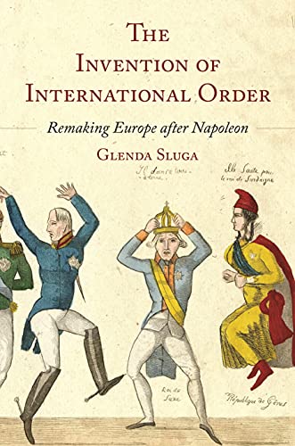 The Invention of International Order Remaking Europe after Napoleon