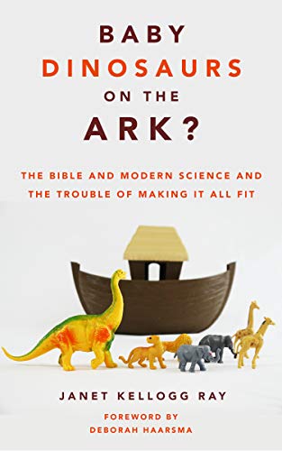 Baby Dinosaurs on the Ark The Bible and Modern Science and the Trouble of Making It All Fit