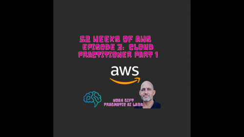 Pragmatic Ai – 52 Weeks of AWS Episode 3 Learn to Pass the AWS Cloud Practicioner Exam Part 1