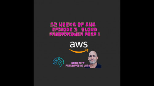 Pragmatic Ai - 52 Weeks of AWS Episode 3 Learn to Pass the AWS Cloud Practicioner Exam Part 1