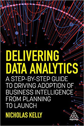 Delivering Data Analytics A Step-By-Step Guide to Driving Adoption of Business Intelligence from Planning to Launch