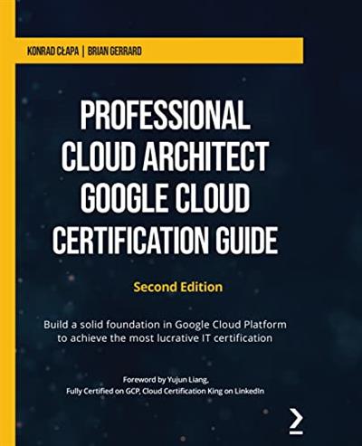Professional Cloud Architect Google Cloud Certification Guide Build a solid foundation in Google Cloud Platform, 2nd Edition