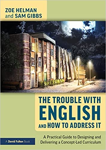 The The Trouble with English and How to Address It A Practical Guide to Implementing a Concept-Led Curriculum