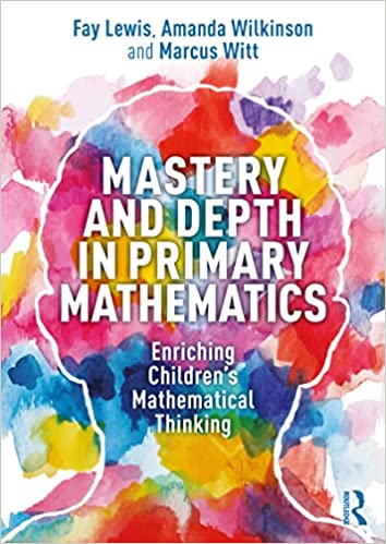 Mastery and Depth in Primary Mathematics Enriching Children's Mathematical Thinking