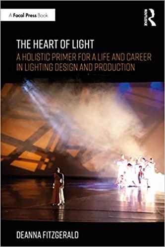 The Heart of Light A Holistic Primer for a Life and Career in Lighting Design and Production
