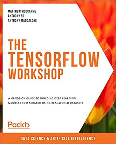 The TensorFlow Workshop A hands-on guide to building deep learning models from scratch using real-world datasets