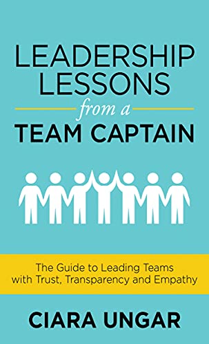Leadership Lessons from a Team Captain The Guide to Leading Teams with Trust, Transparency and Empathy