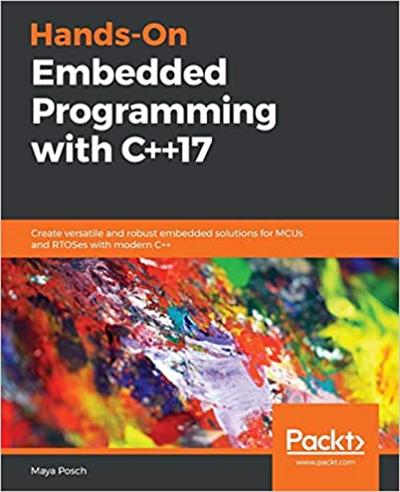 Hands-On Embedded Programming with C++17 Create versatile and robust embedded solutions for MCUs and RTOSes with modern C++