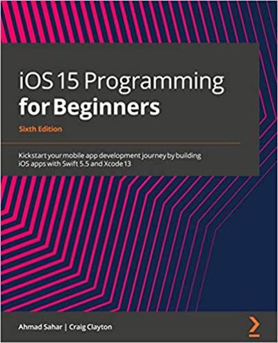 iOS 15 Programming for Beginners Kickstart your mobile app development journey by building iOS apps with Swift 5.5, 6th Edition