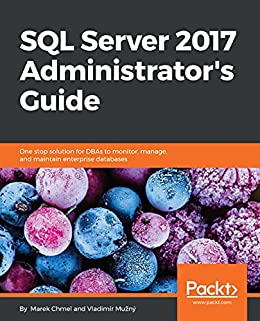 SQL Server 2017 Administrator’s Guide One stop solution for DBAs to monitor, manage, and maintain enterprise databases