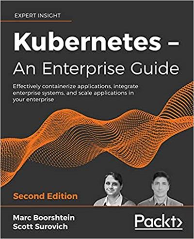 Kubernetes – An Enterprise Guide Effectively containerize applications, Second Edition
