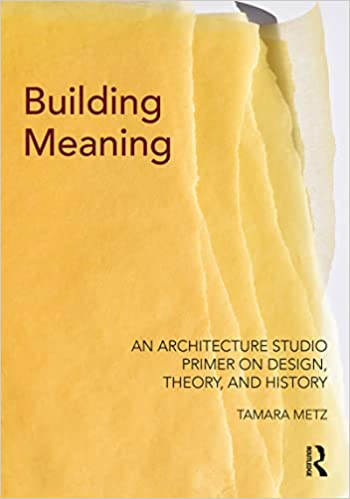 Building Meaning An Architecture Studio Primer on Design, Theory, and History