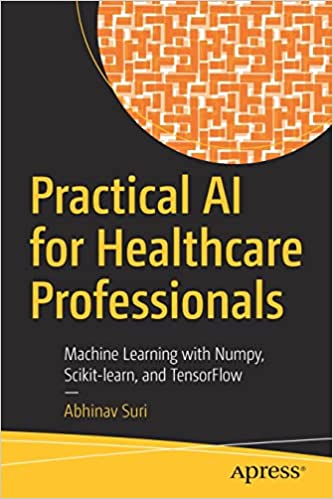 Practical AI for Healthcare Professionals Machine Learning with Numpy, Scikit-learn, and TensorFlow