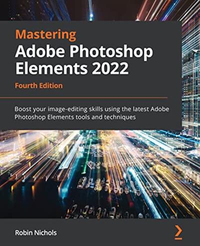 Mastering Adobe Photoshop Elements 2022: Boost your image-editing skills, 4th Edition