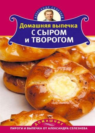 Домашняя выпечка с сыром и творогом Селезнев А. (2011)