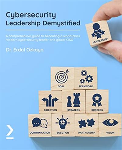 Cybersecurity Leadership Demystified: A comprehensive guide to becoming a world-class modern cybersecurity leader