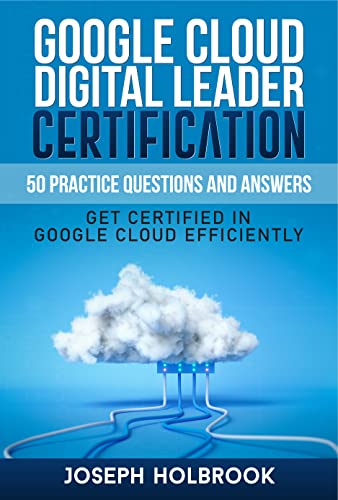 Google Cloud Digital Leader Certification - 50 Practice Questions and Answers : Get Certified in Google Cloud Efficiently