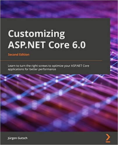 Customizing ASP.NET Core 6.0 Learn to turn the right screws to optimize your ASP.NET Core applications, 2nd Edition