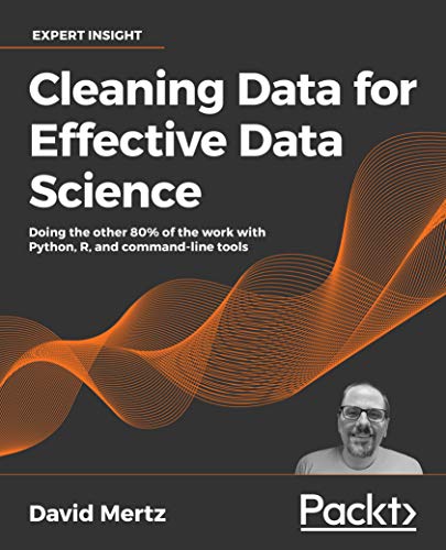 Cleaning Data for Effective Data Science Doing the other 80% of the work with Python, R, and command-line tools