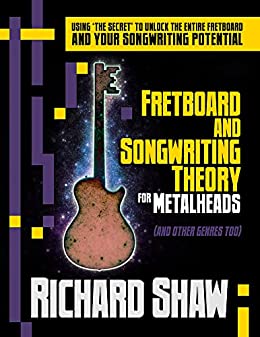 Fretboard and Songwriting Theory for Metal Heads (and other genres too) Using ‘the secret’ to unlock the fretboard