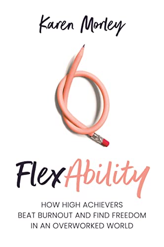FlexAbility How High Achievers Beat Burnout and Find Freedom in an Overworked World