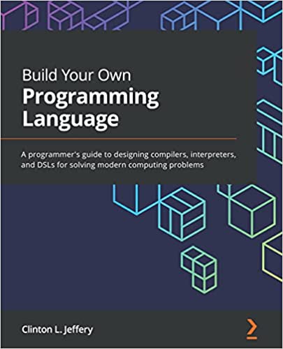 Build Your Own Programming Language A programmer's guide to designing compilers, interpreters, and DSLs