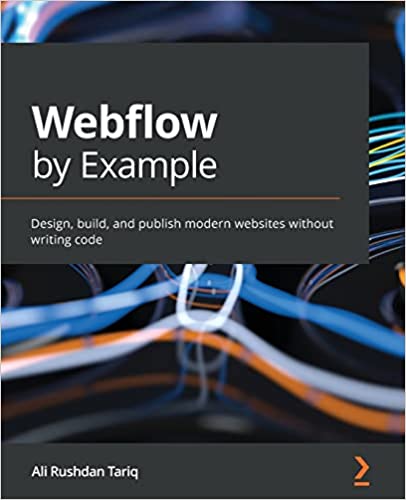 Webflow by Example Design, build, and publish modern websites without writing code