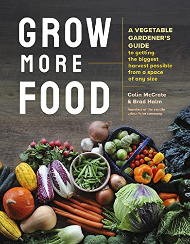 Grow More Food A Vegetable Gardener's Guide to Getting the Biggest Harvest Possible from a Space of Any Size