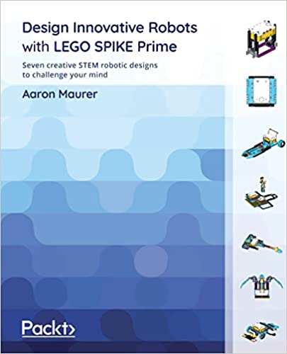 Design Innovative Robots with LEGO SPIKE Prime Seven creative STEM robotic designs to challenge your mind